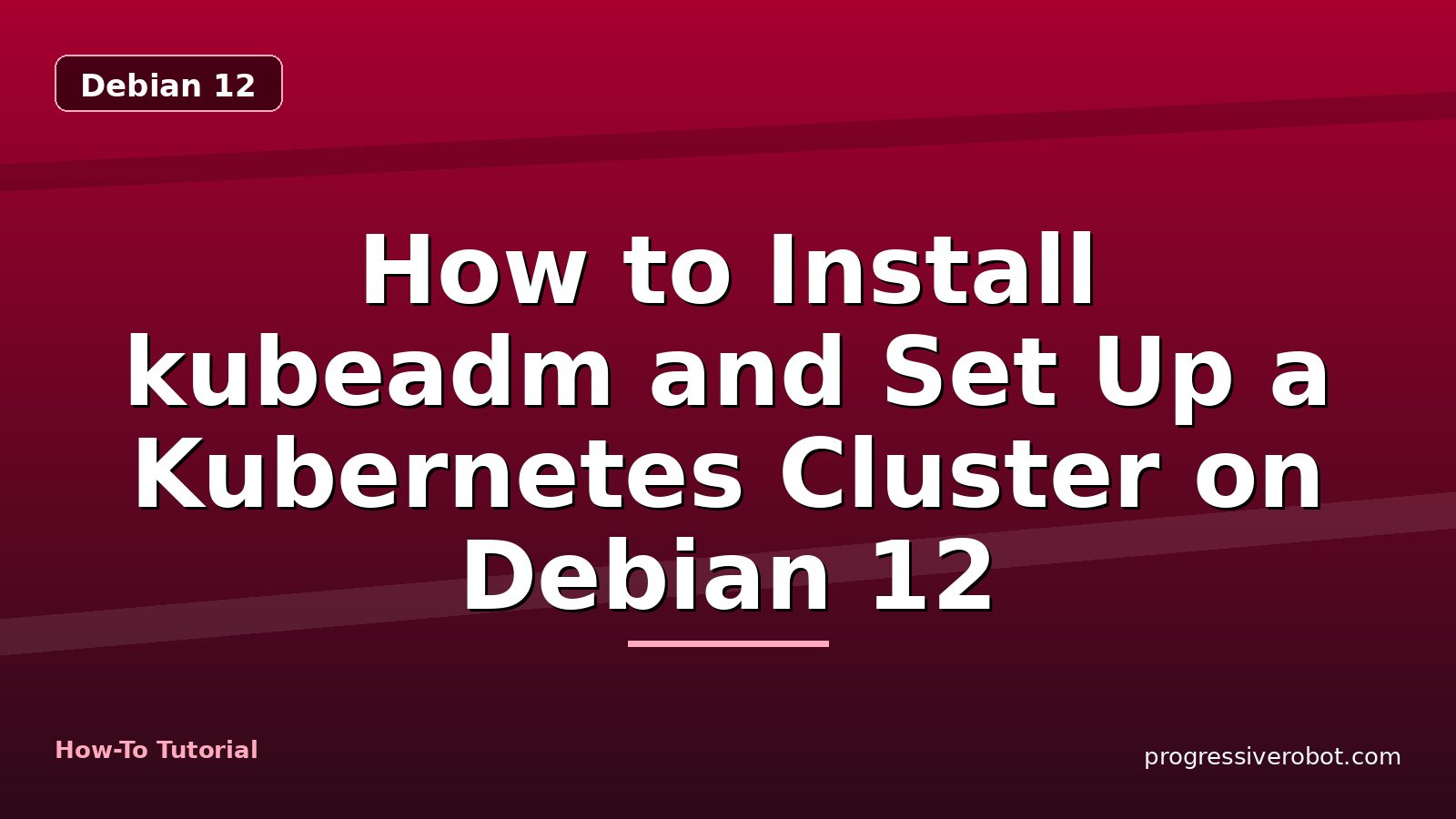 How to Install kubeadm and Set Up a Kubernetes Cluster on Debian 12 — step-by-step Debian 12 tutorial on Progressive Robot