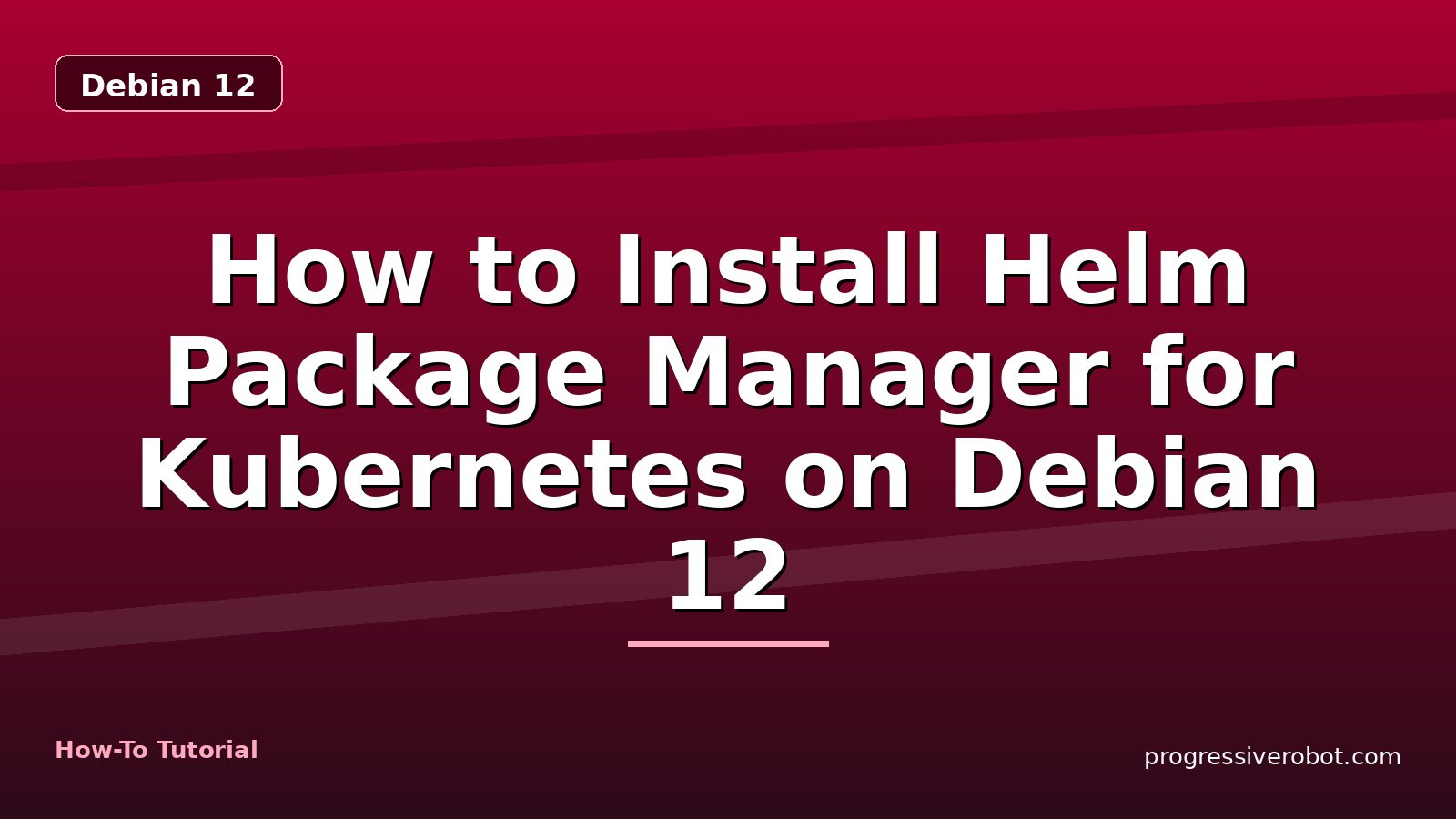 How to Install Helm Package Manager for Kubernetes on Debian 12 — step-by-step Debian 12 tutorial on Progressive Robot
