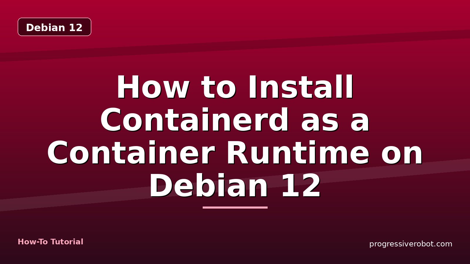 How to Install Containerd as a Container Runtime on Debian 12 — step-by-step Debian 12 tutorial on Progressive Robot