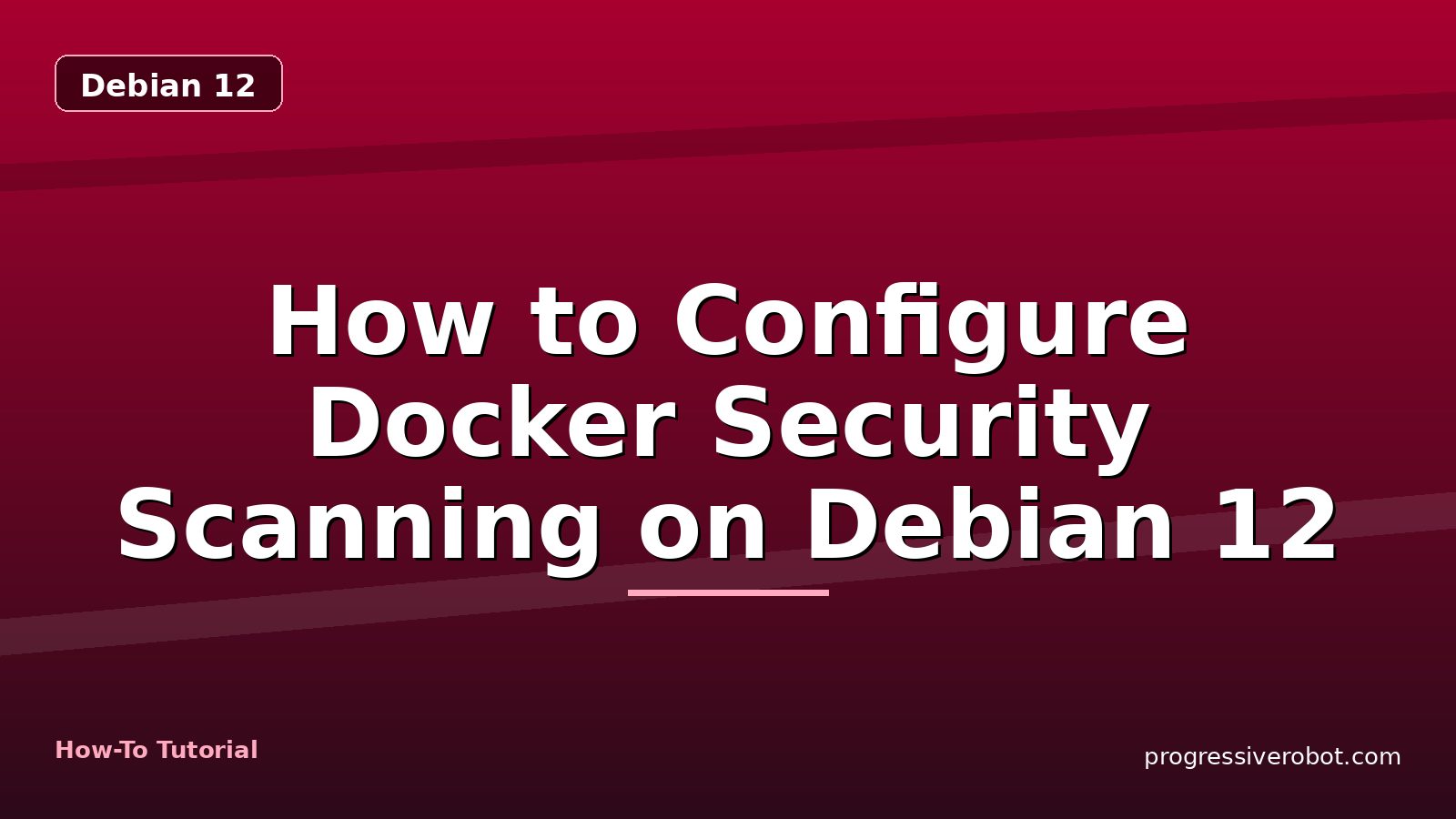 How to Configure Docker Security Scanning on Debian 12 — step-by-step Debian 12 tutorial on Progressive Robot