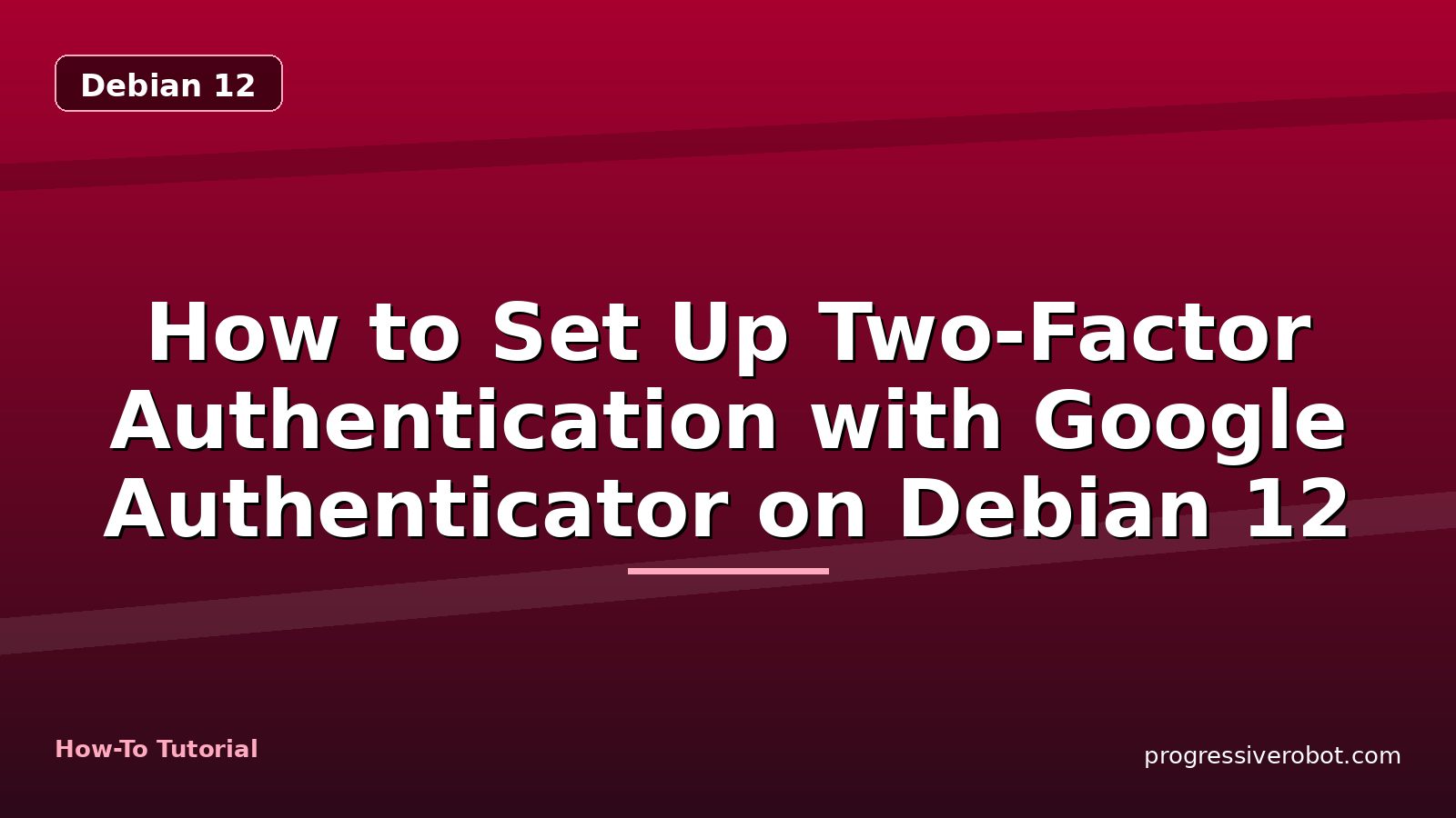 How to Set Up Two-Factor Authentication with Google Authenticator on Debian 12 — step-by-step Debian 12 tutorial on Progressive Robot