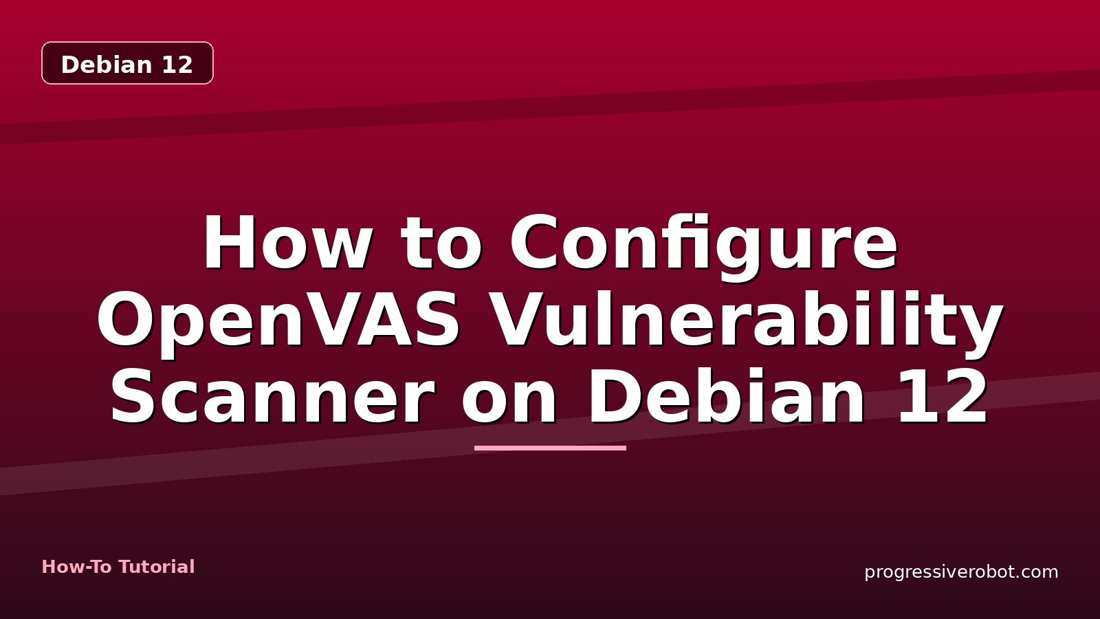 How to Configure OpenVAS Vulnerability Scanner on Debian 12 — step-by-step Debian 12 tutorial on Progressive Robot