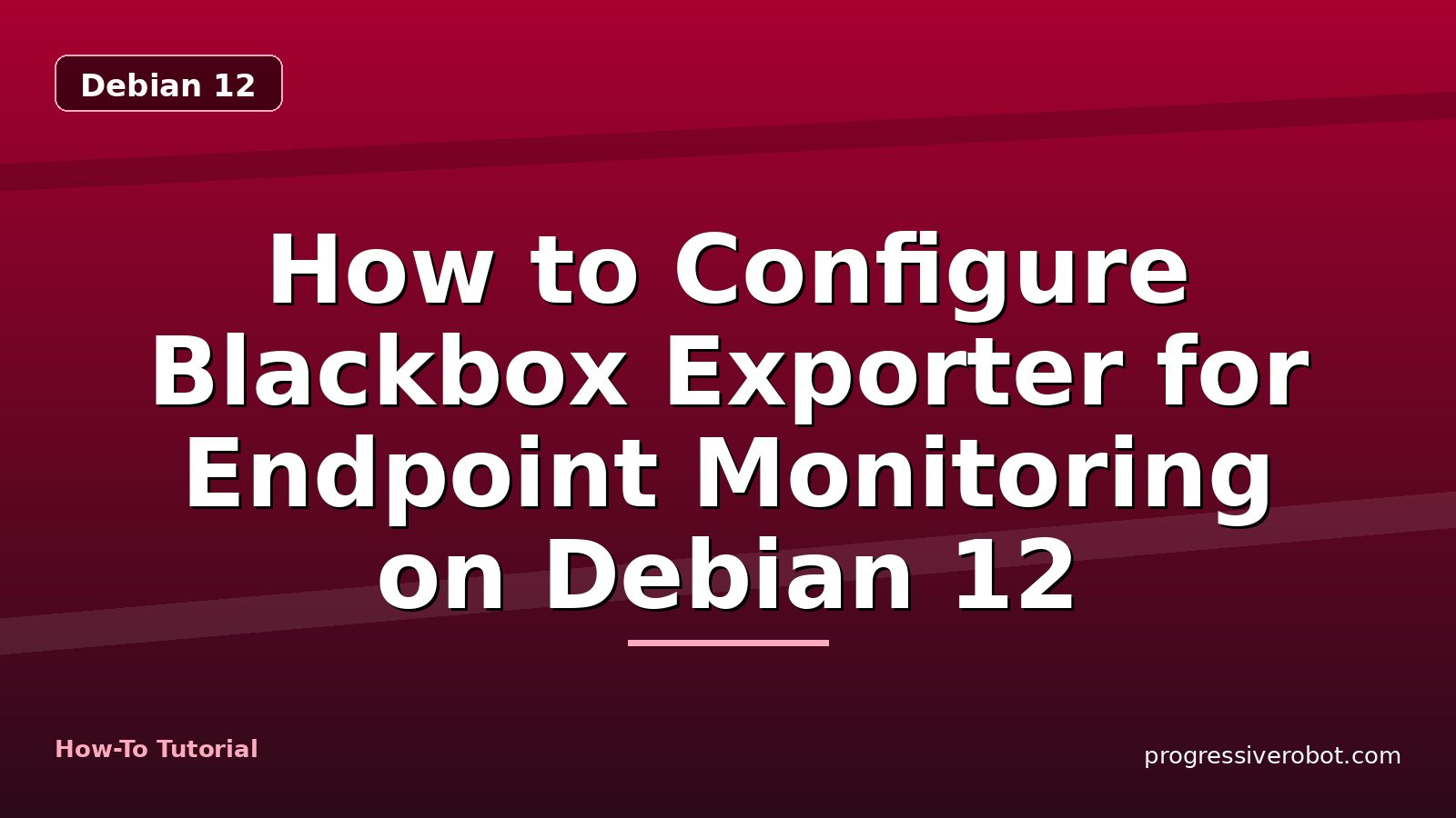 How to Configure Blackbox Exporter for Endpoint Monitoring on Debian 12 — step-by-step Debian 12 tutorial on Progressive Robot