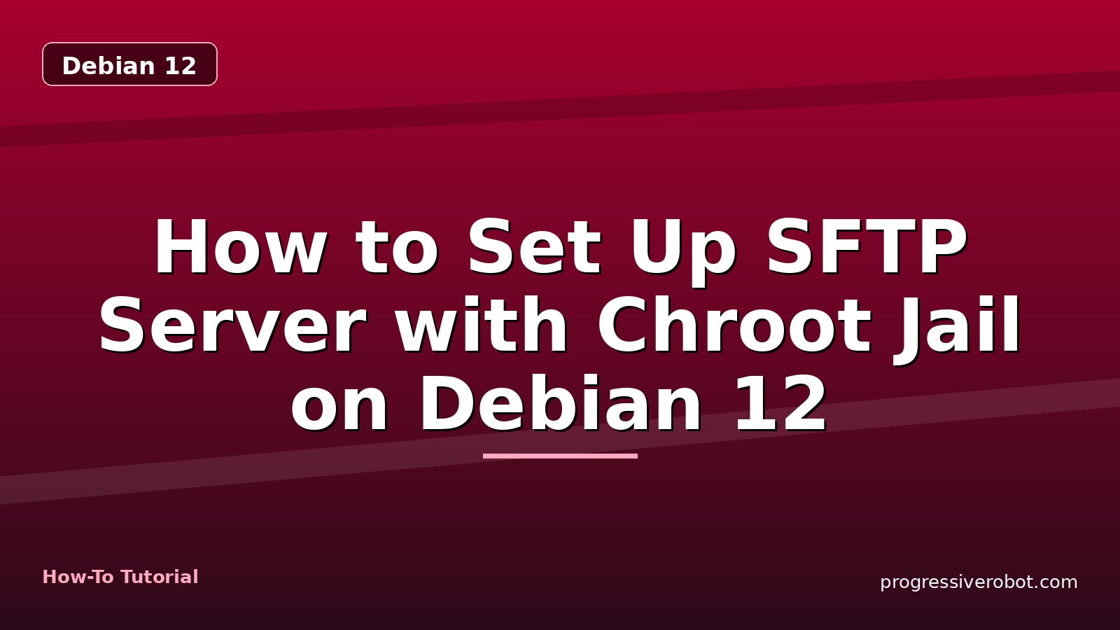 How to Set Up SFTP Server with Chroot Jail on Debian 12 — step-by-step Debian 12 tutorial on Progressive Robot