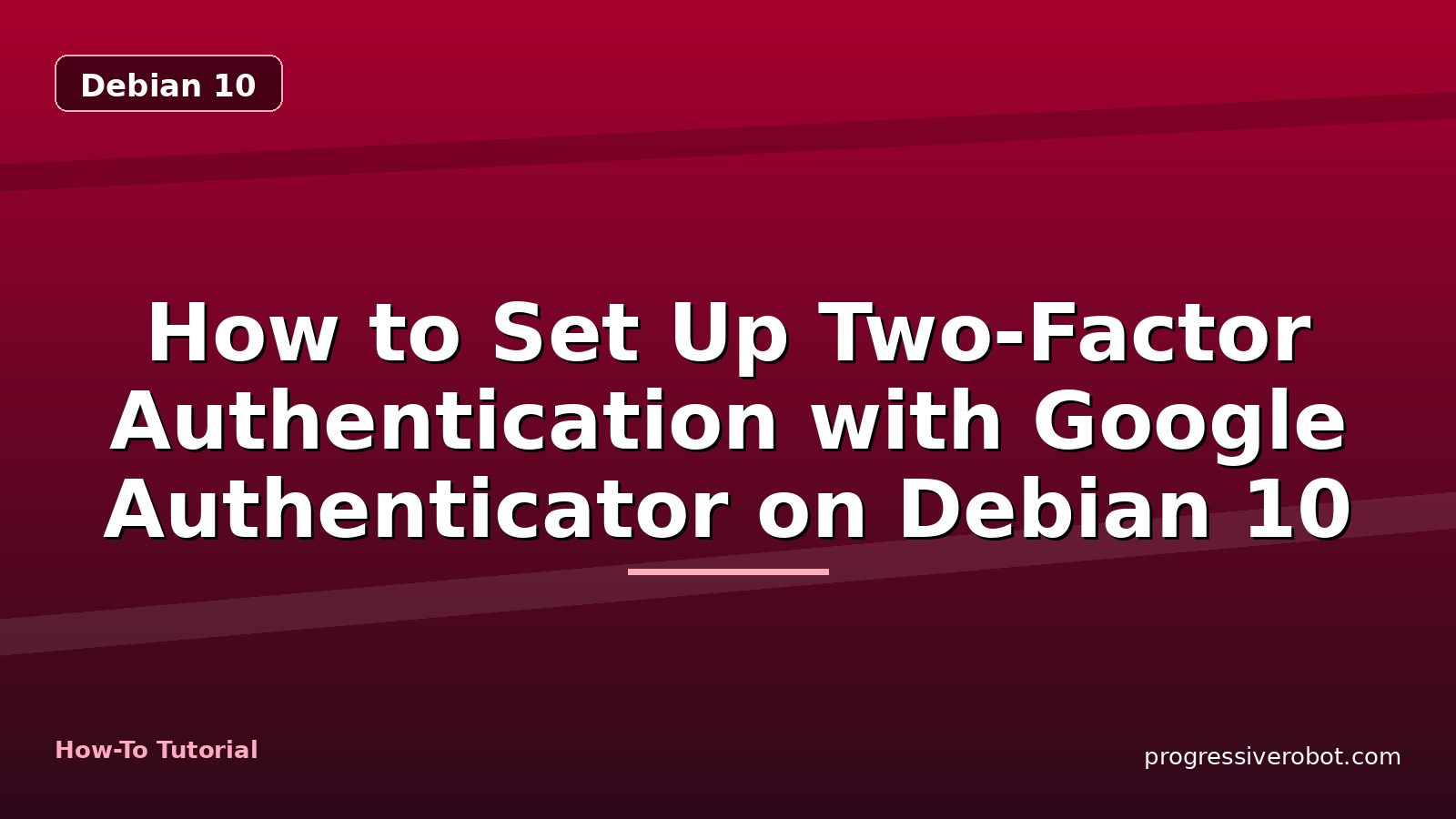 How to Set Up Two-Factor Authentication with Google Authenticator on Debian 10 — step-by-step Debian 10 tutorial on Progressive Robot