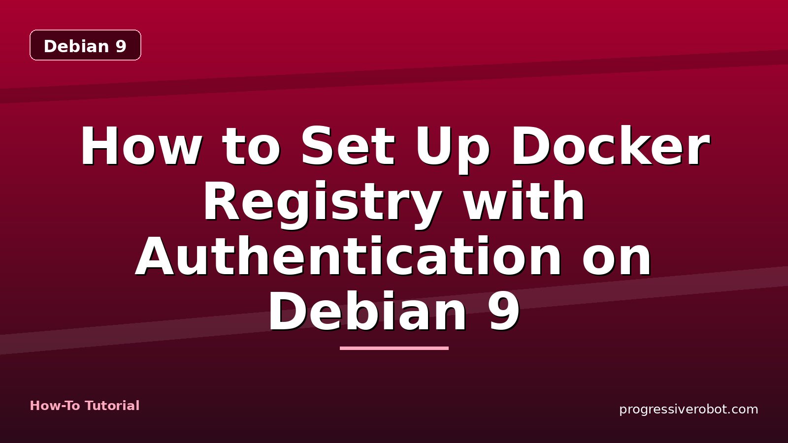 How to Set Up Docker Registry with Authentication on Debian 9 — step-by-step Debian 9 tutorial on Progressive Robot