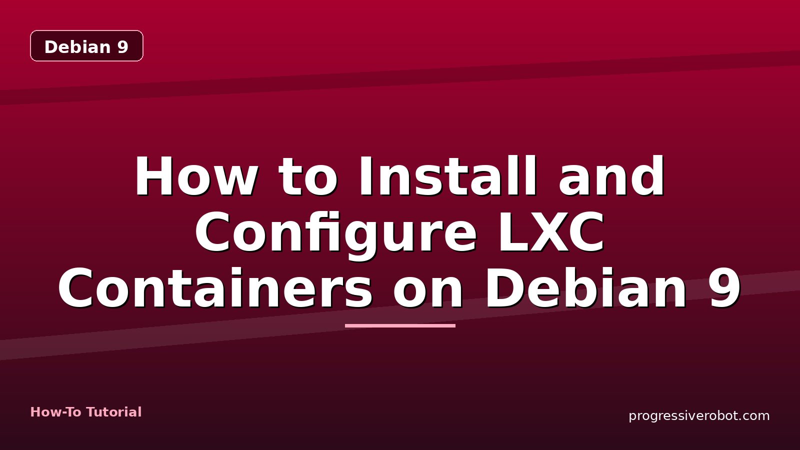 How to Install and Configure LXC Containers on Debian 9 — step-by-step Debian 9 tutorial on Progressive Robot