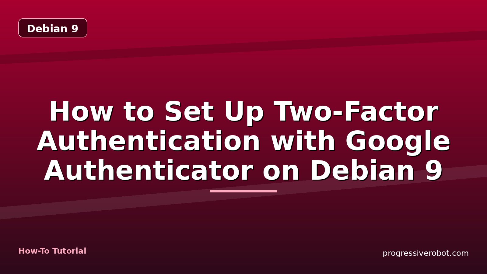How to Set Up Two-Factor Authentication with Google Authenticator on Debian 9 — step-by-step Debian 9 tutorial on Progressive Robot