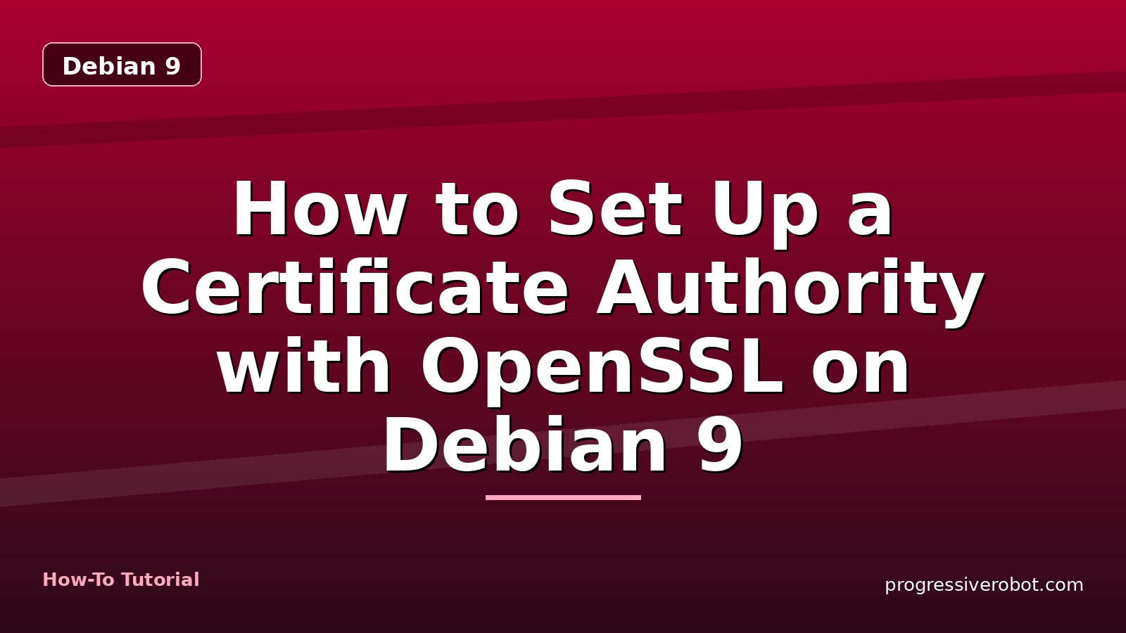 How to Set Up a Certificate Authority with OpenSSL on Debian 9 — step-by-step Debian 9 tutorial on Progressive Robot