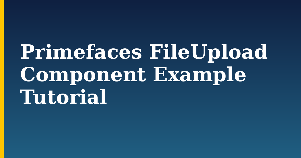 Primefaces FileUpload Component Example Tutorial
