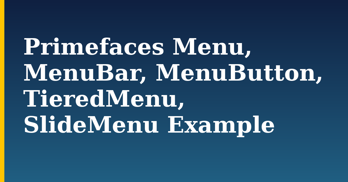 Primefaces Menu, MenuBar, MenuButton, TieredMenu, SlideMenu Example