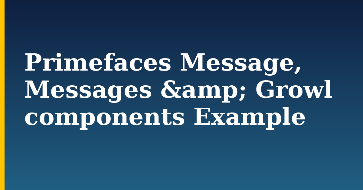 Primefaces Message, Messages & Growl components Example