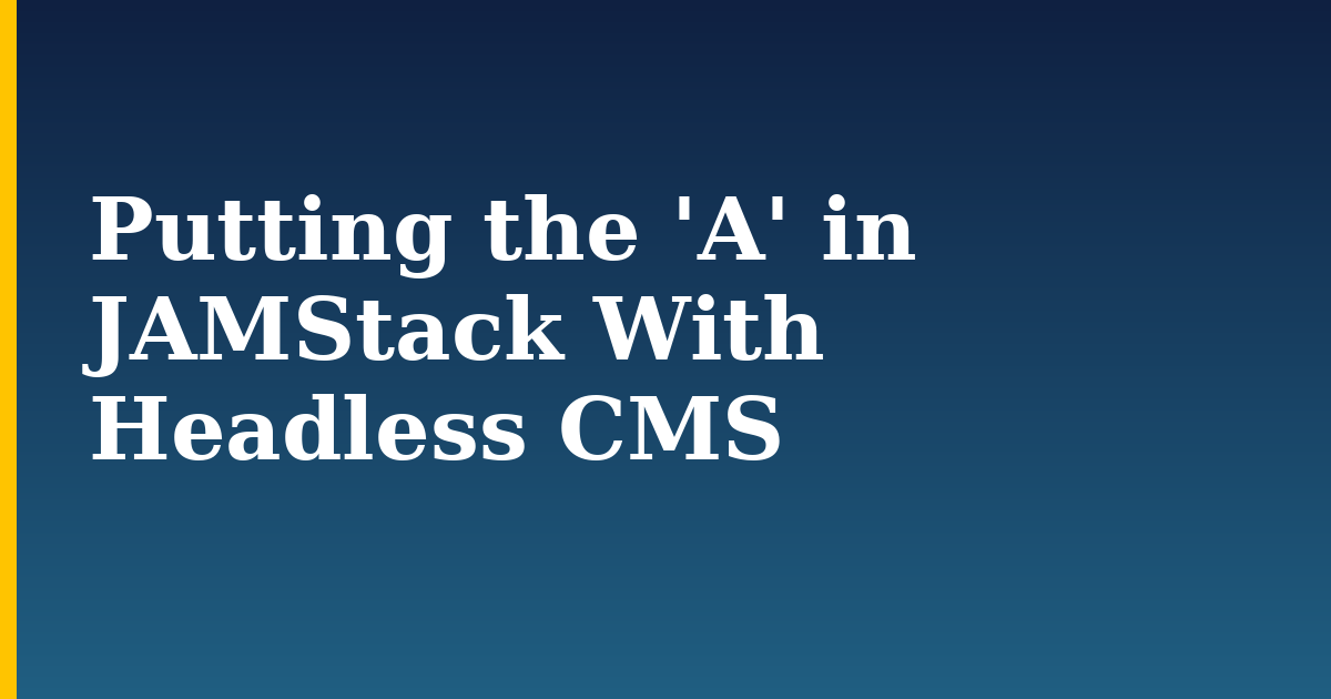 Putting the ‘A’ in JAMStack With Headless CMS