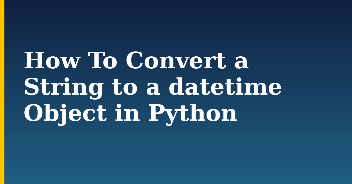 How To Convert a String to a datetime Object in Python