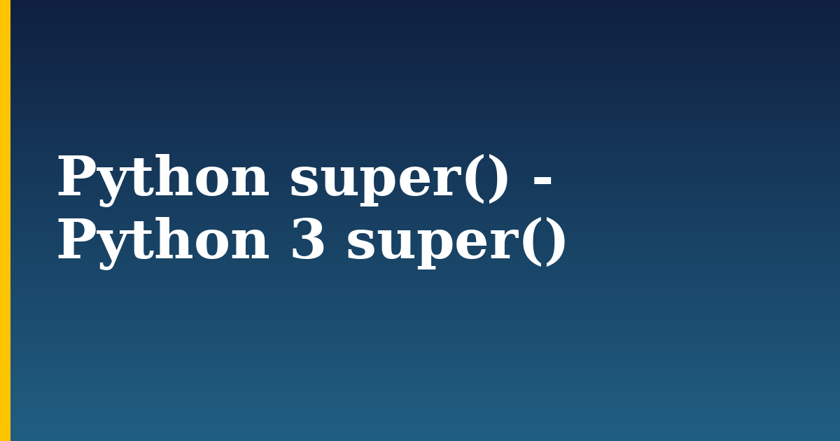 Python super() - Python 3 super() — step-by-step Python tutorial on Progressive Robot