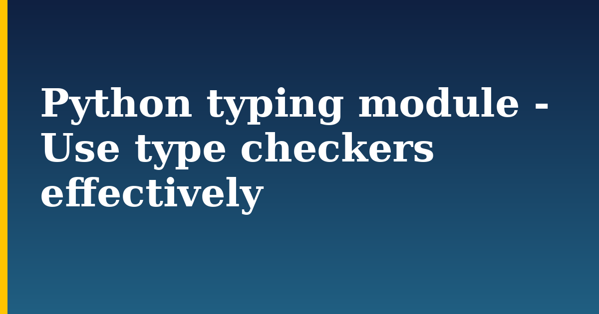 Python typing module – Use type checkers effectively