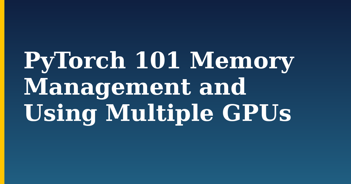 PyTorch 101 Memory Management and Using Multiple GPUs — step-by-step AI And Machine Learning tutorial on Progressive Robot