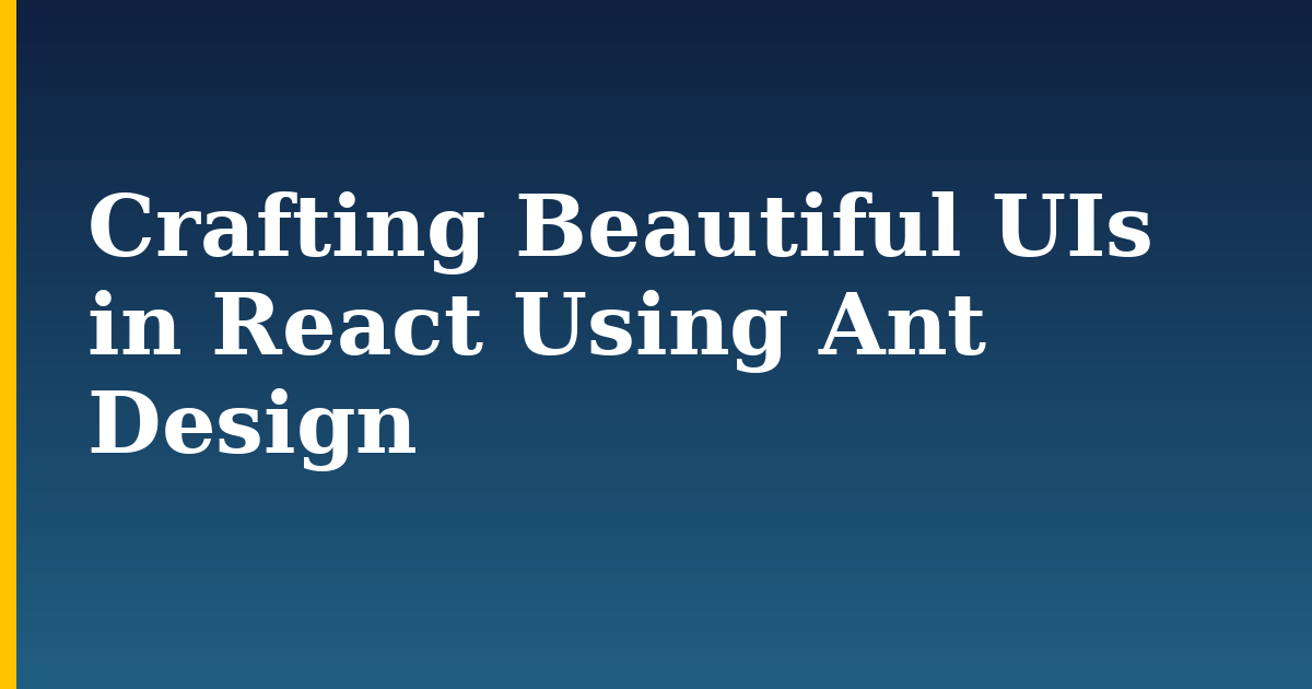 Crafting Beautiful UIs in React Using Ant Design