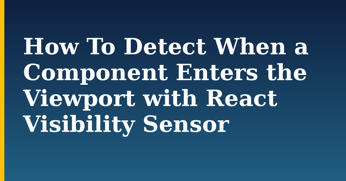 How To Detect When a Component Enters the Viewport with React Visibility Sensor — step-by-step Javascript tutorial on Progressive Robot