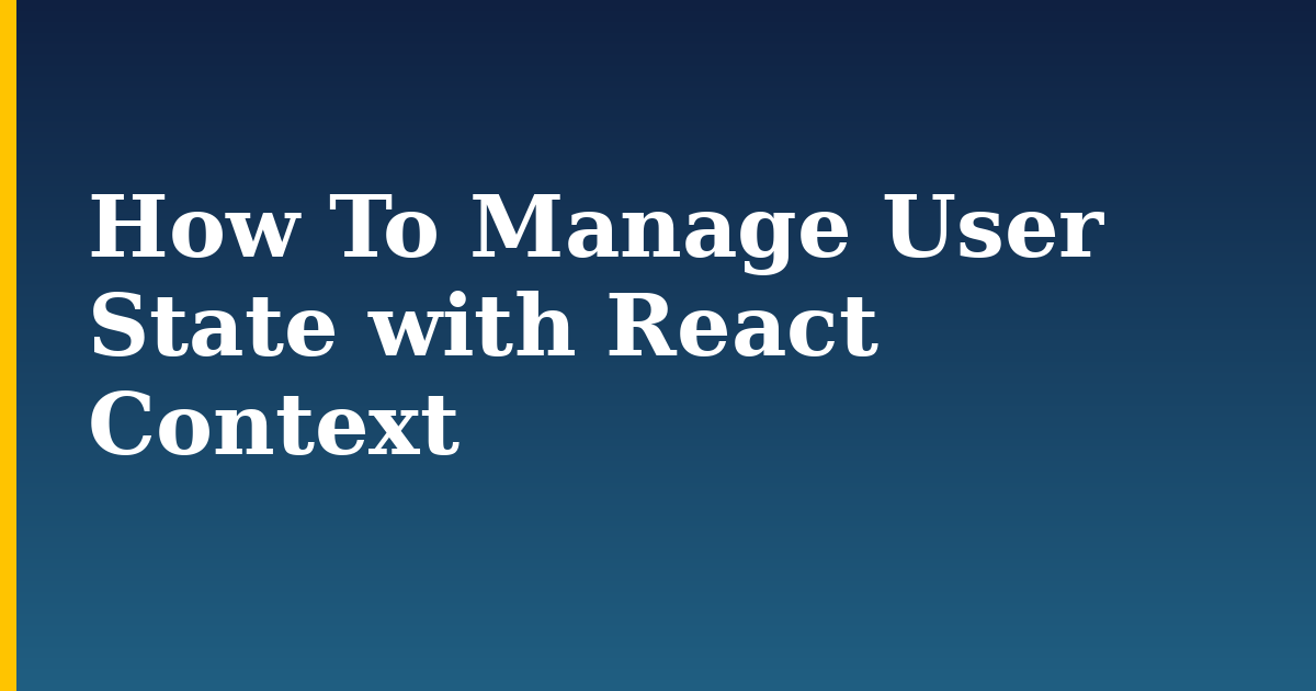 How To Manage User State with React Context