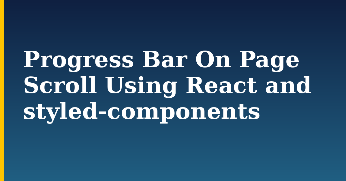 Progress Bar On Page Scroll Using React and styled-components — step-by-step Javascript tutorial on Progressive Robot