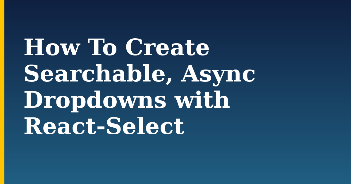How To Create Searchable, Async Dropdowns with React-Select — step-by-step Javascript tutorial on Progressive Robot