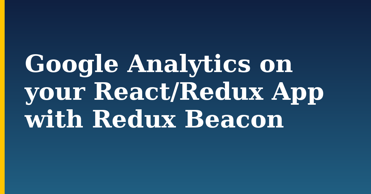Google Analytics on your React/Redux App with Redux Beacon — step-by-step Javascript tutorial on Progressive Robot