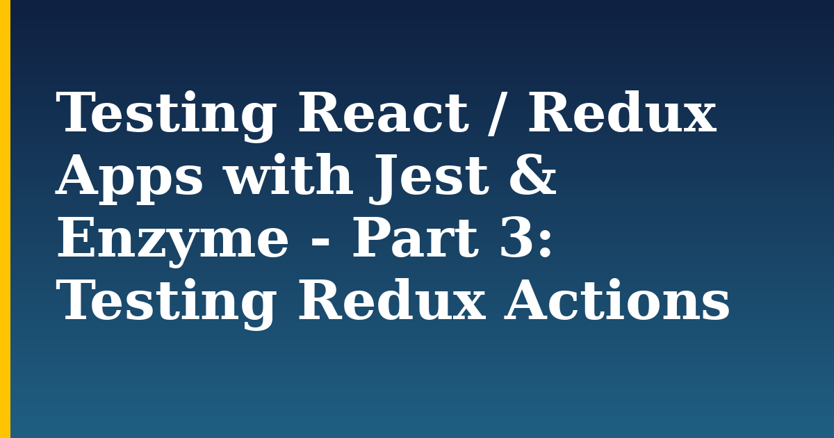 Testing React / Redux Apps with Jest & Enzyme - Part 3: Testing Redux Actions — step-by-step Javascript tutorial on Progressive Robot