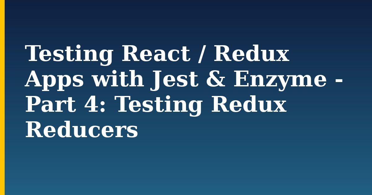 Testing React / Redux Apps with Jest & Enzyme - Part 4: Testing Redux Reducers — step-by-step Javascript tutorial on Progressive Robot