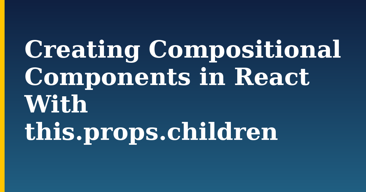 Creating Compositional Components in React With this.props.children