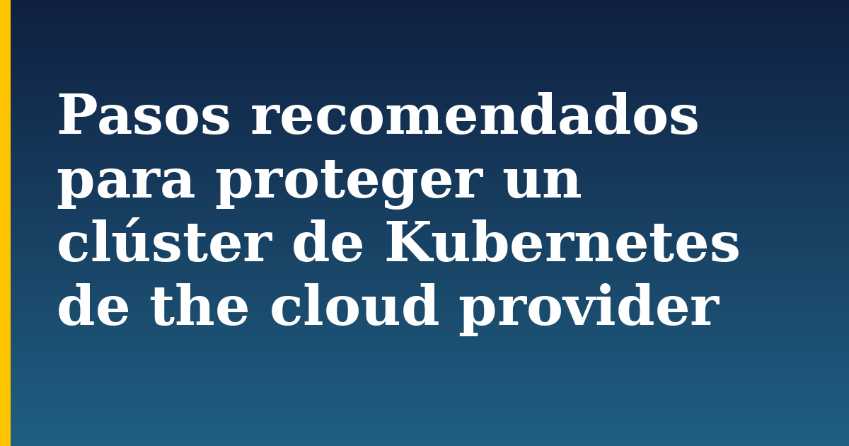 Pasos recomendados para proteger un clúster de Kubernetes de the cloud provider — step-by-step Kubernetes tutorial on Progressive Robot