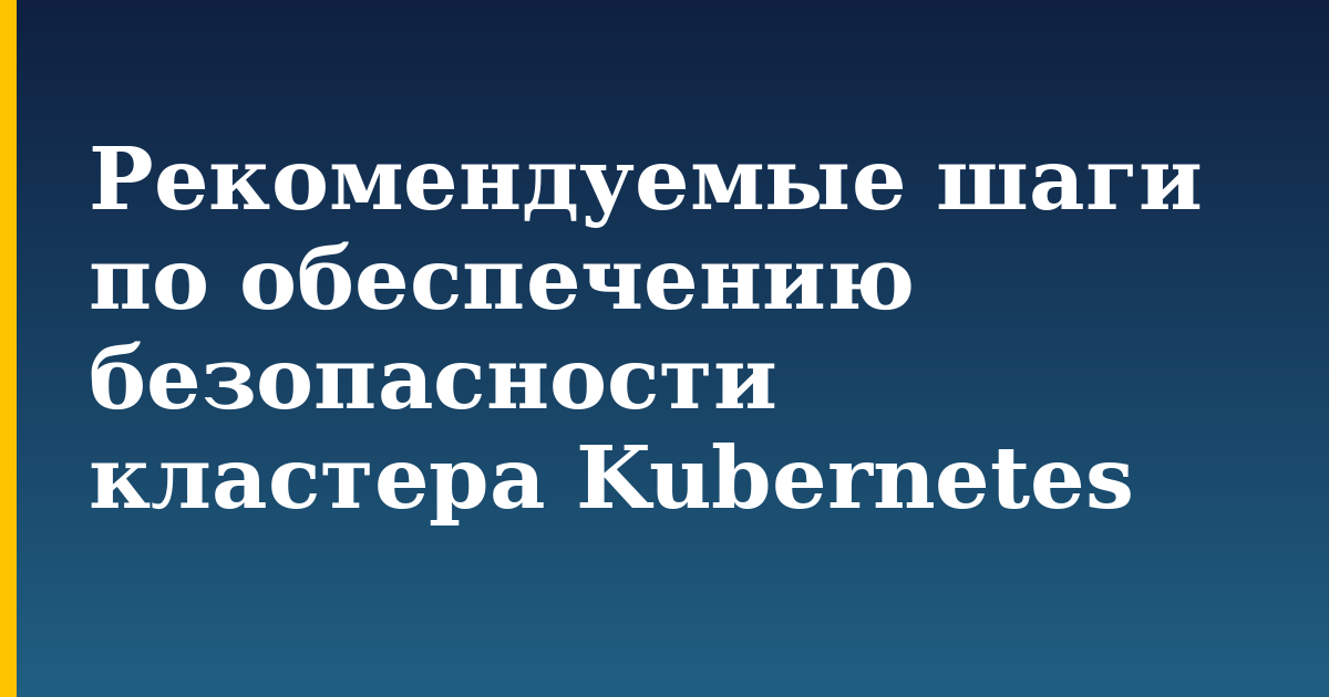 Рекомендуемые шаги по обеспечению безопасности кластера Kubernetes
