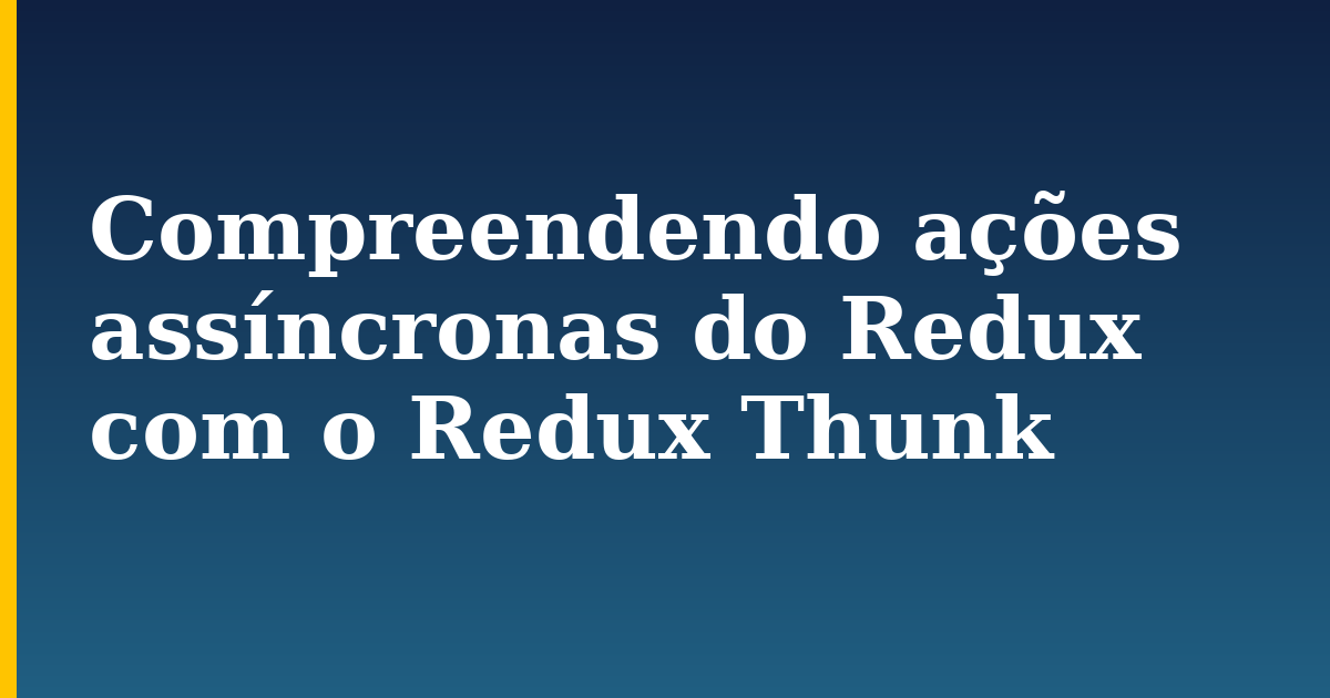 Compreendendo ações assíncronas do Redux com o Redux Thunk