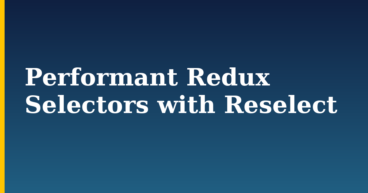 Performant Redux Selectors with Reselect