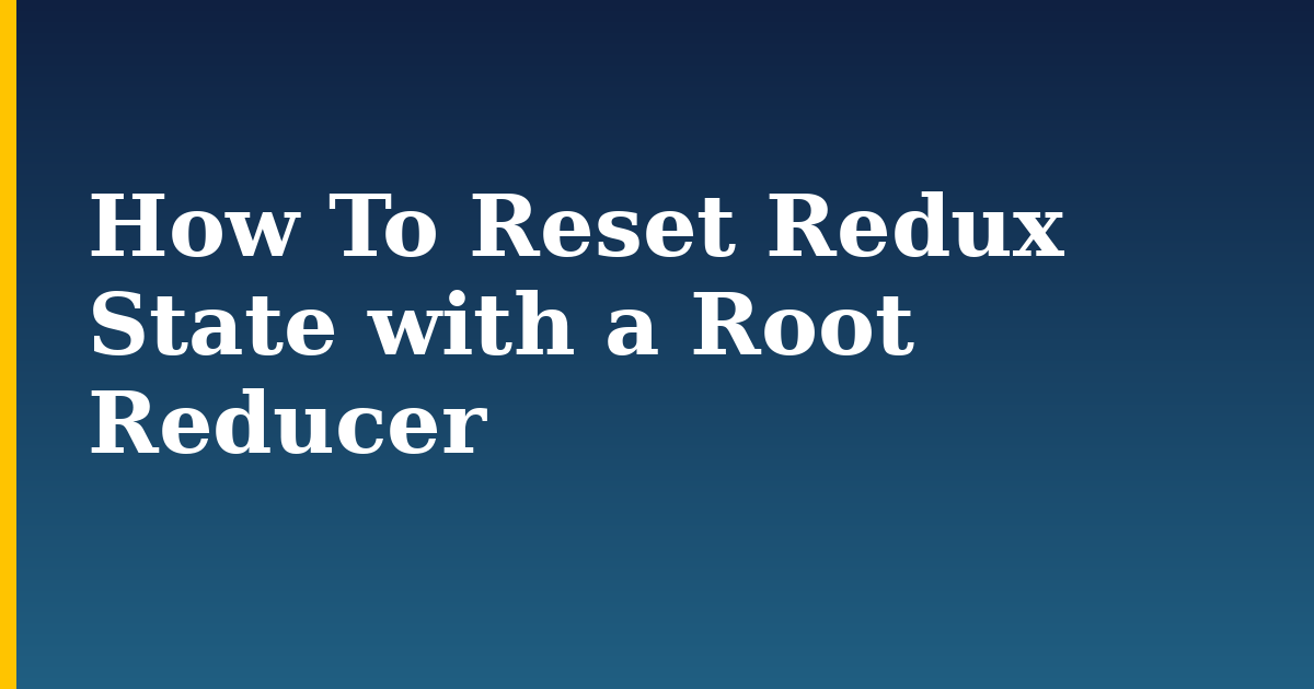 How To Reset Redux State with a Root Reducer