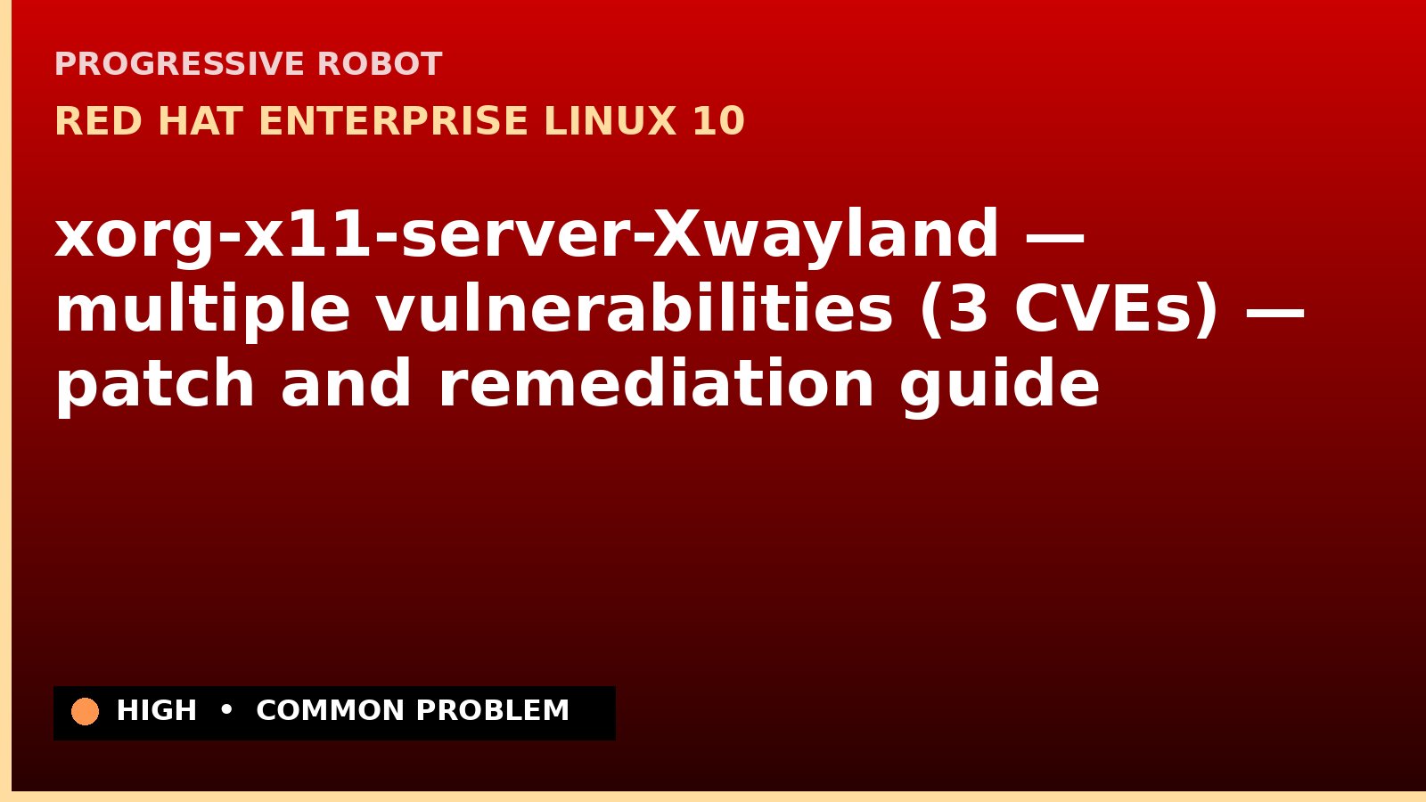 Red Hat Enterprise Linux 10 — xorg-x11-server-Xwayland — multiple vulnerabilities (3 CVEs) — patch and remediation guide — diagnosis and fix on Red Hat Enterprise Linux 10