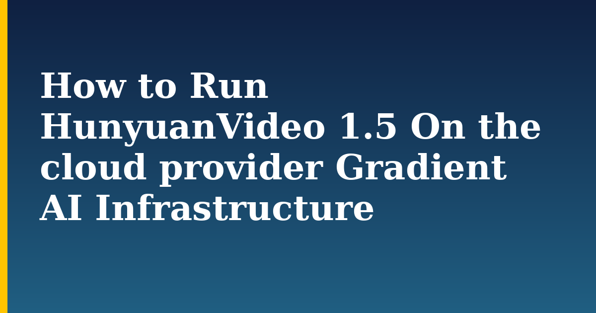 How to Run HunyuanVideo 1.5 On the cloud provider Gradient AI Infrastructure — step-by-step AI And Machine Learning tutorial on Progressive Robot
