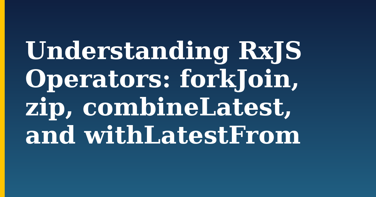 Understanding RxJS Operators: forkJoin, zip, combineLatest, and withLatestFrom