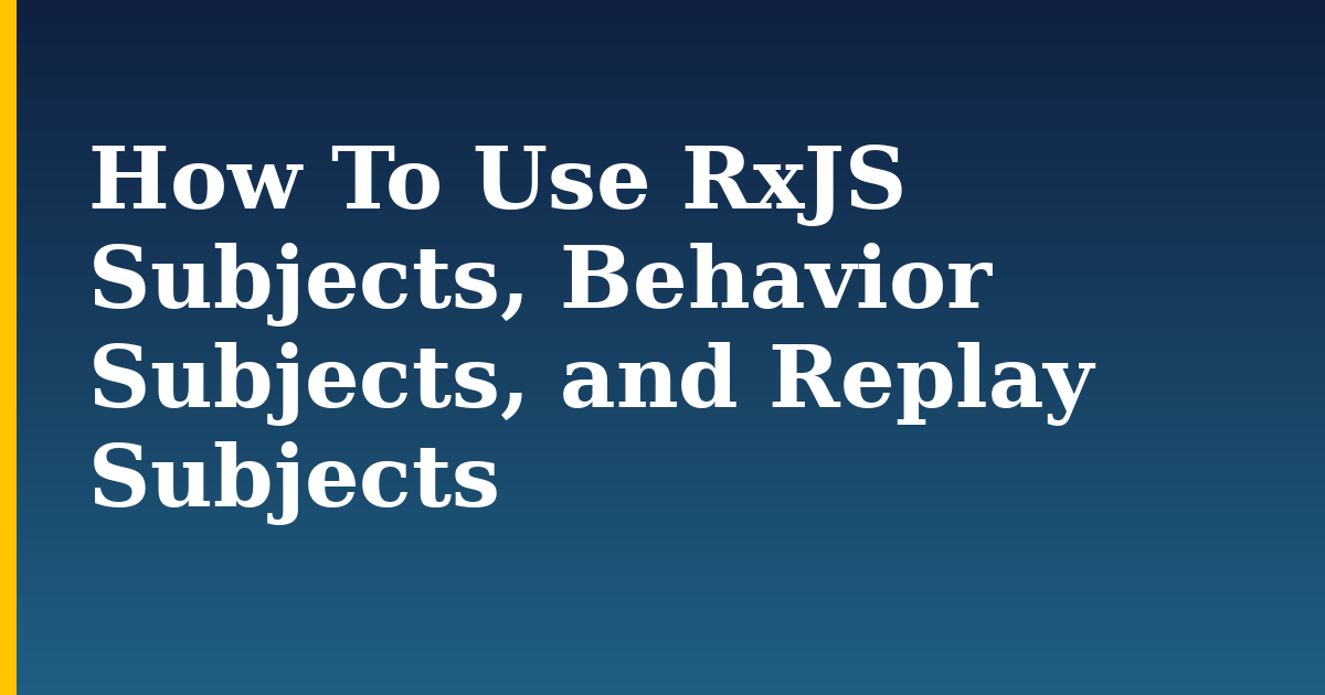 How To Use RxJS Subjects, Behavior Subjects, and Replay Subjects — step-by-step Javascript tutorial on Progressive Robot