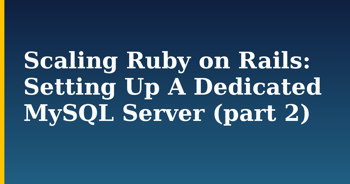 Scaling Ruby on Rails: Setting Up A Dedicated MySQL Server (part 2)