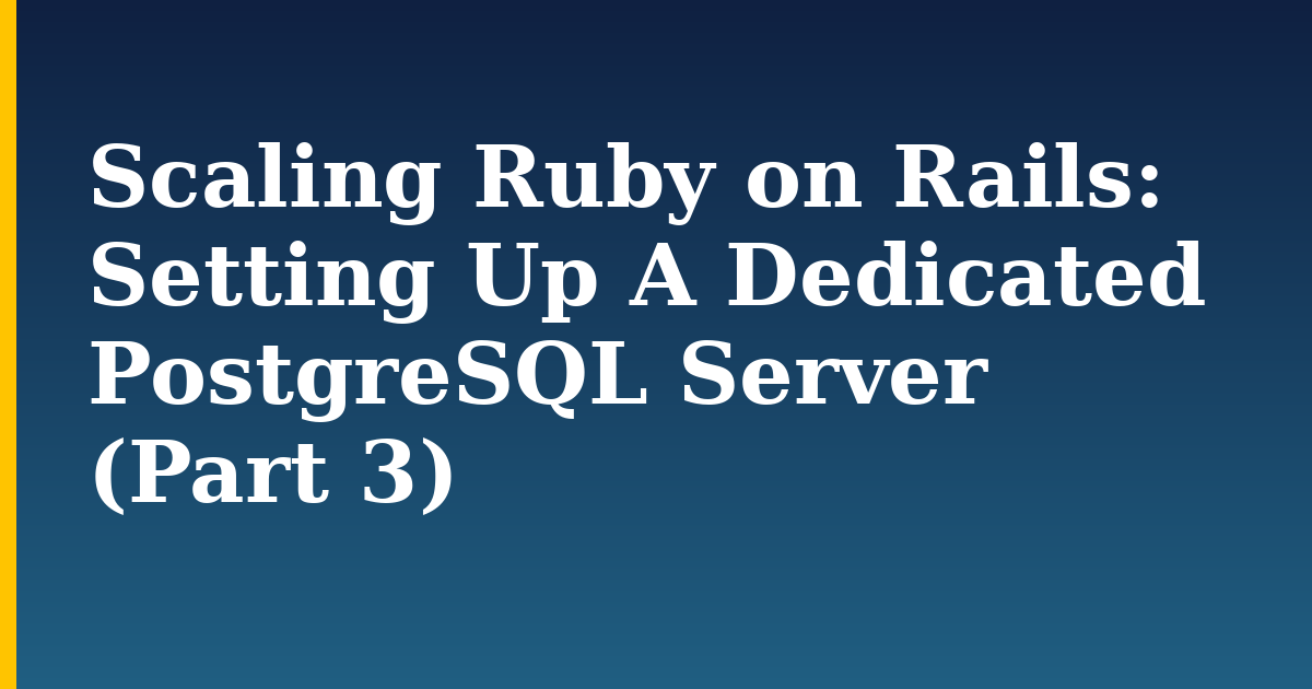 Scaling Ruby on Rails: Setting Up A Dedicated PostgreSQL Server (Part 3)