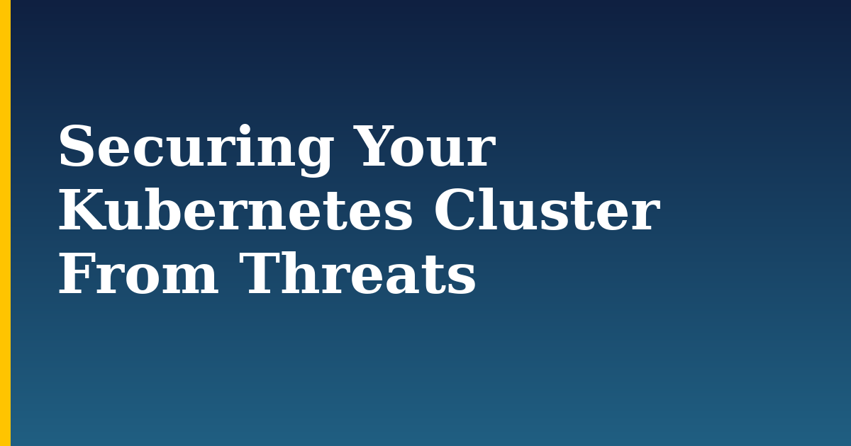 Securing Your Kubernetes Cluster From Threats