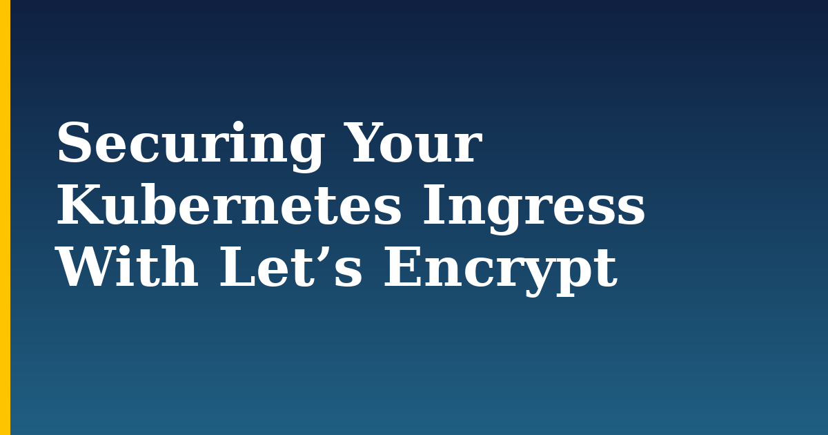 Securing Your Kubernetes Ingress With Let’s Encrypt