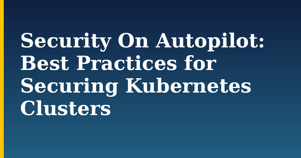 Security On Autopilot: Best Practices for Securing Kubernetes Clusters — step-by-step Kubernetes tutorial on Progressive Robot