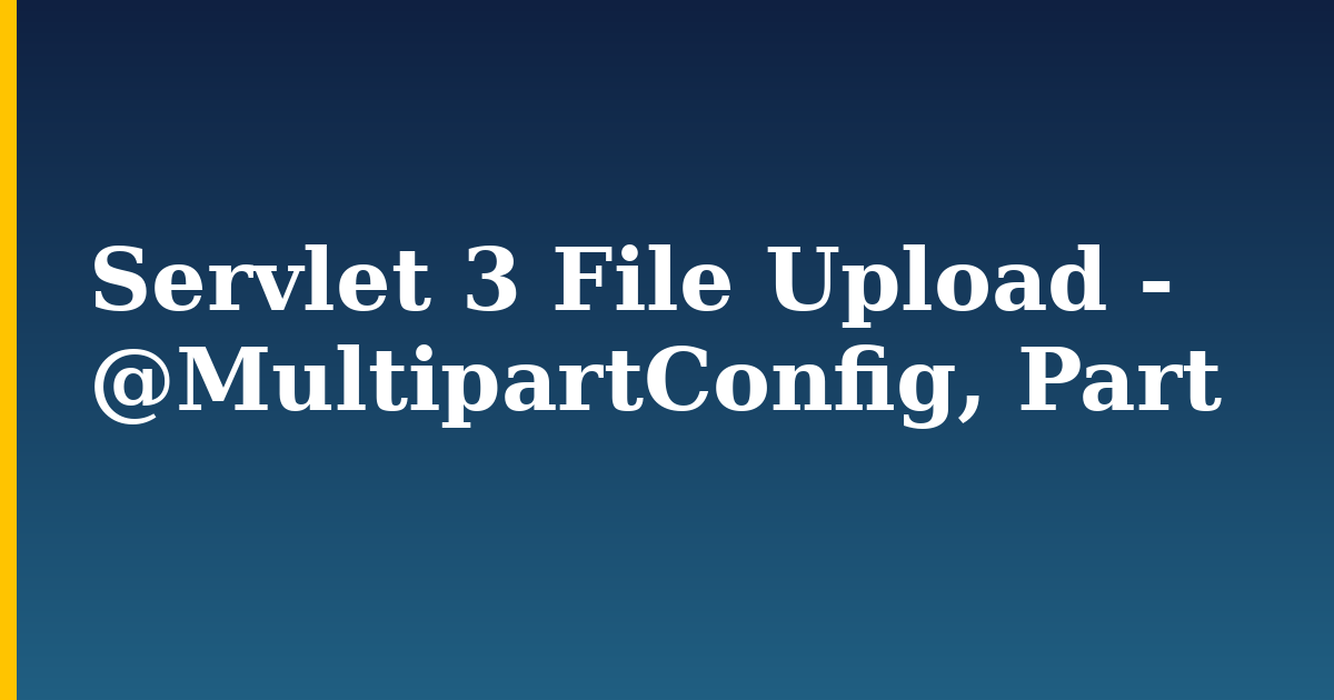 Servlet 3 File Upload – @MultipartConfig, Part