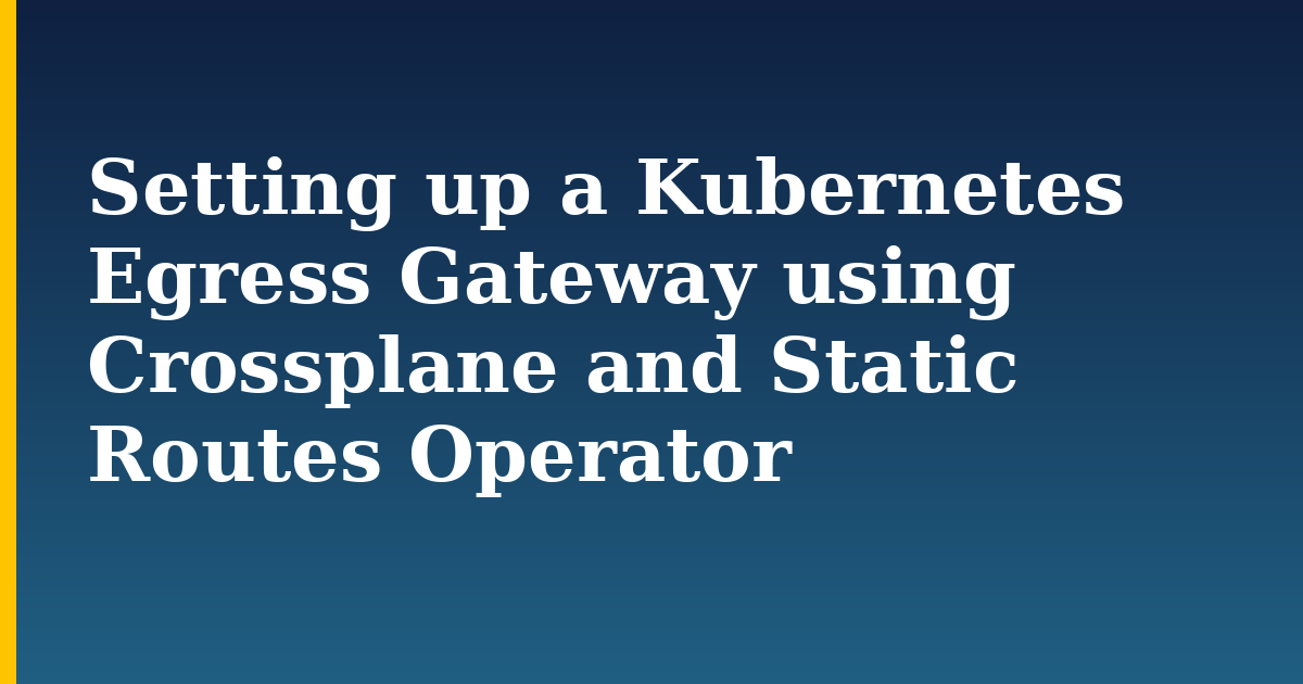 Setting up a Kubernetes Egress Gateway using Crossplane and Static Routes Operator — step-by-step Kubernetes tutorial on Progressive Robot
