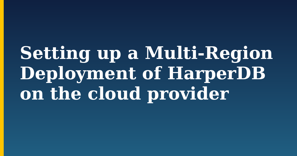 Setting up a Multi-Region Deployment of HarperDB on the cloud provider — step-by-step DevOps tutorial on Progressive Robot