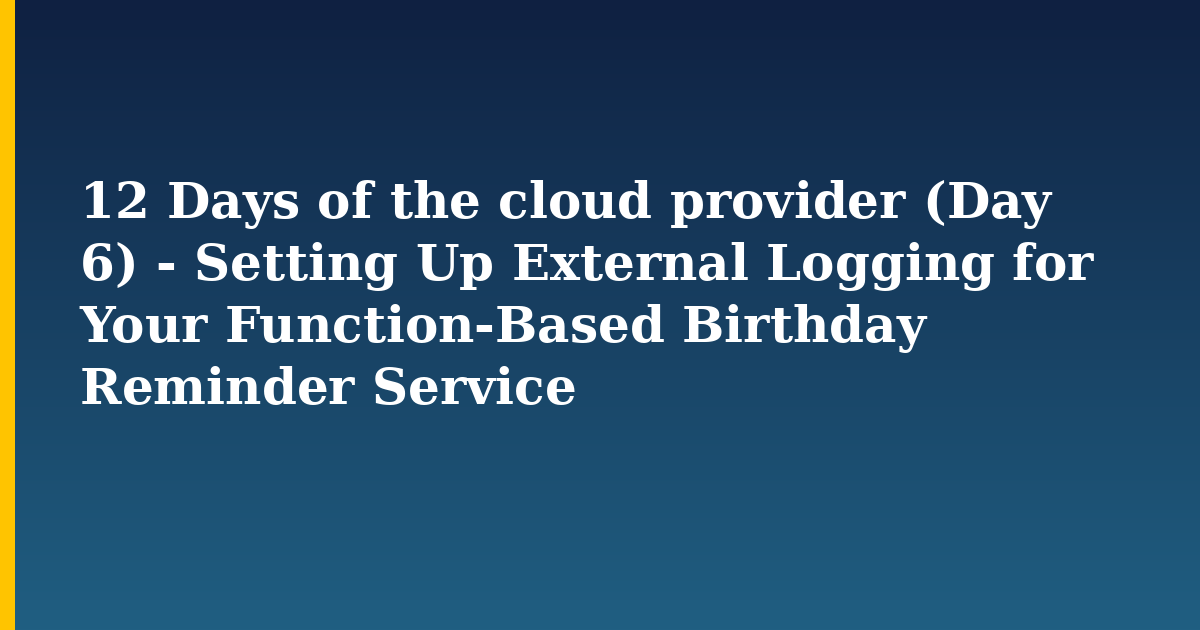 12 Days of the cloud provider (Day 6) - Setting Up External Logging for Your Function-Based Birthday Reminder Servic — Devops tutorial on Progressive Robot