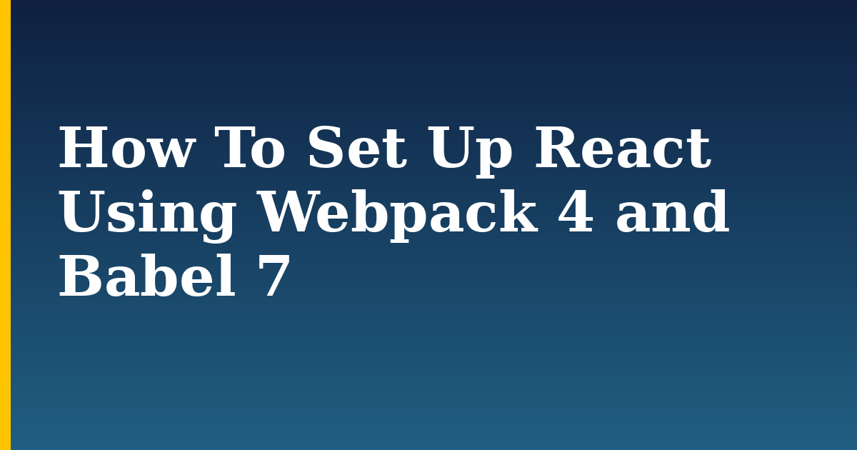 How To Set Up React Using Webpack 4 and Babel 7