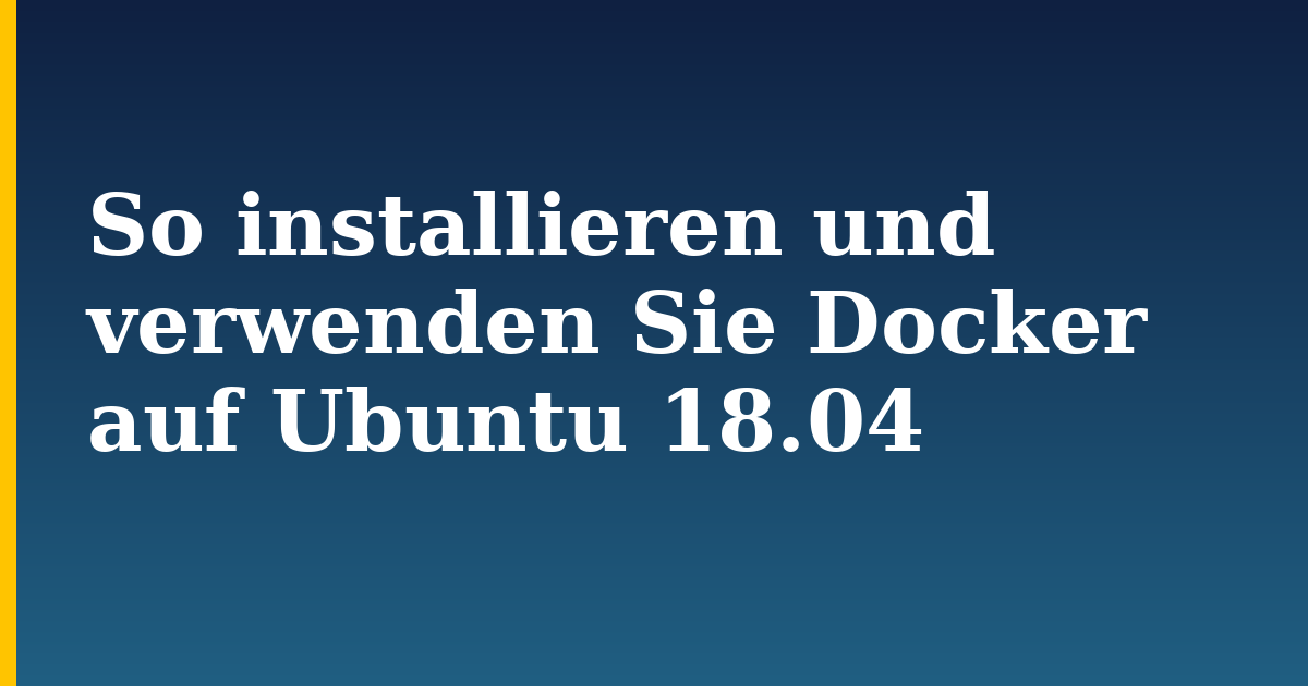 So installieren und verwenden Sie Docker auf Ubuntu 18.04 — step-by-step Docker tutorial on Progressive Robot